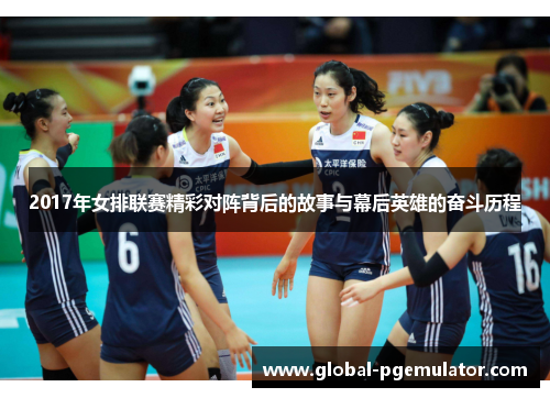 2017年女排联赛精彩对阵背后的故事与幕后英雄的奋斗历程