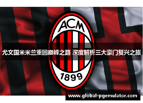 尤文国米米兰重回巅峰之路 深度解析三大豪门复兴之旅