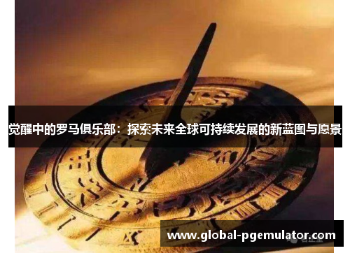 觉醒中的罗马俱乐部：探索未来全球可持续发展的新蓝图与愿景