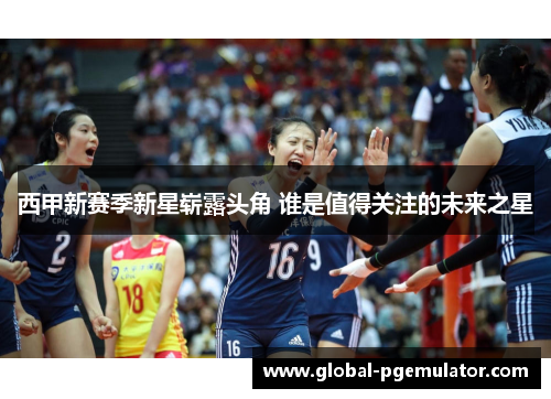 西甲新赛季新星崭露头角 谁是值得关注的未来之星