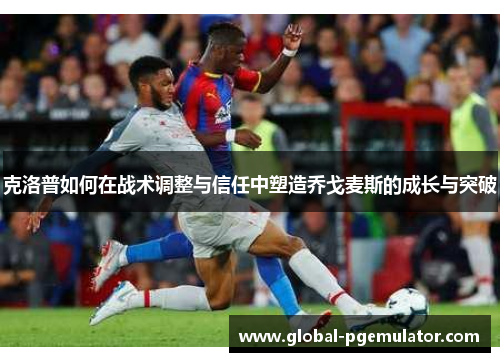 克洛普如何在战术调整与信任中塑造乔戈麦斯的成长与突破