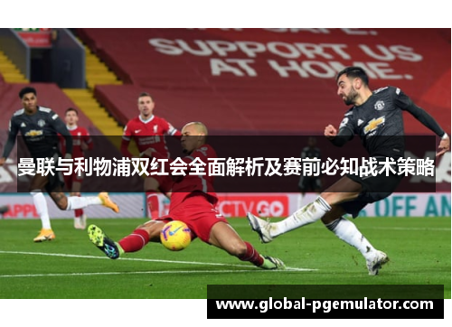 曼联与利物浦双红会全面解析及赛前必知战术策略