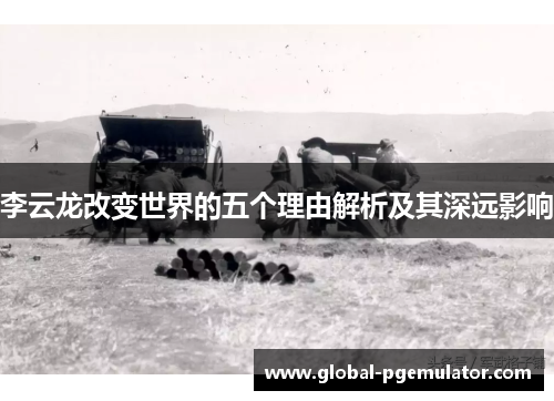 李云龙改变世界的五个理由解析及其深远影响
