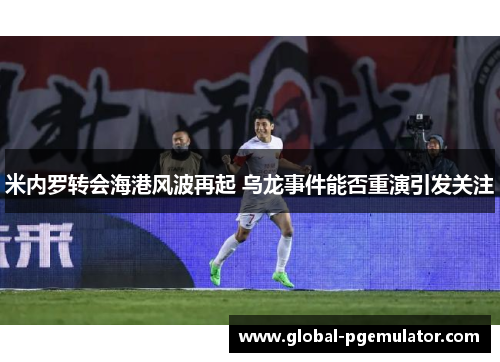 米内罗转会海港风波再起 乌龙事件能否重演引发关注