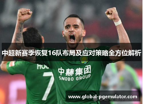 中超新赛季恢复16队布局及应对策略全方位解析