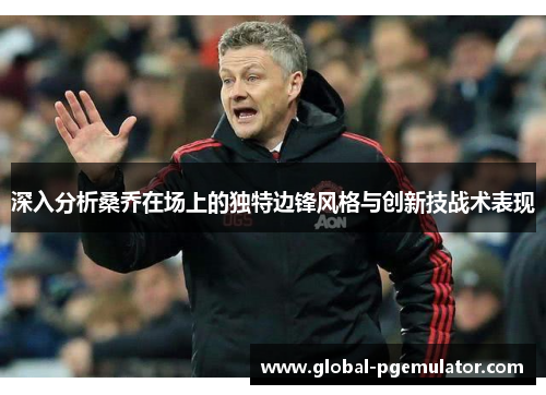 深入分析桑乔在场上的独特边锋风格与创新技战术表现