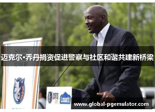 迈克尔·乔丹捐资促进警察与社区和谐共建新桥梁