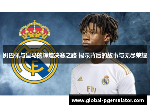 姆巴佩与皇马的辉煌决赛之路 揭示背后的故事与无尽荣耀