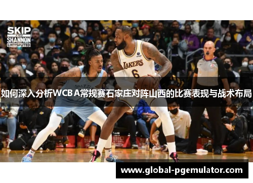 如何深入分析WCBA常规赛石家庄对阵山西的比赛表现与战术布局