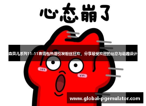 森贝儿系列11-11表情包热潮引发粉丝狂欢，分享最受欢迎的创意与萌趣设计