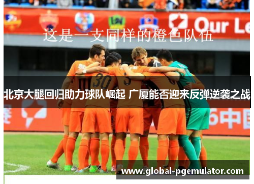 北京大腿回归助力球队崛起 广厦能否迎来反弹逆袭之战