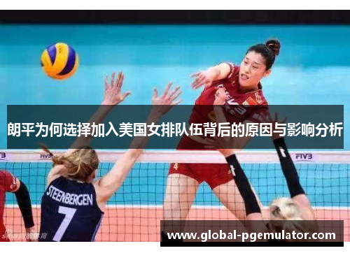 朗平为何选择加入美国女排队伍背后的原因与影响分析