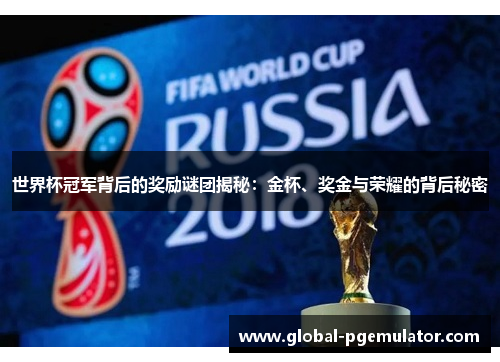 世界杯冠军背后的奖励谜团揭秘：金杯、奖金与荣耀的背后秘密