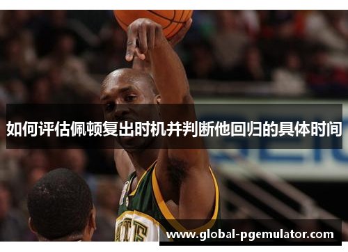 如何评估佩顿复出时机并判断他回归的具体时间