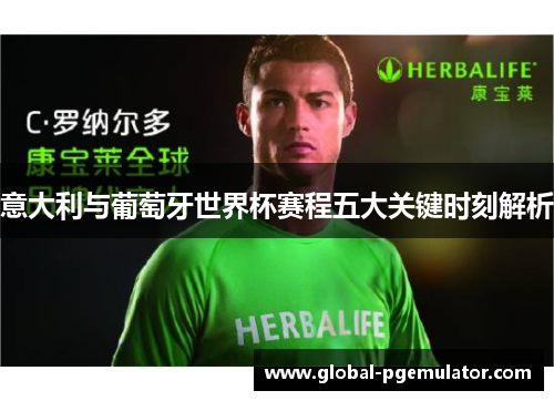 意大利与葡萄牙世界杯赛程五大关键时刻解析