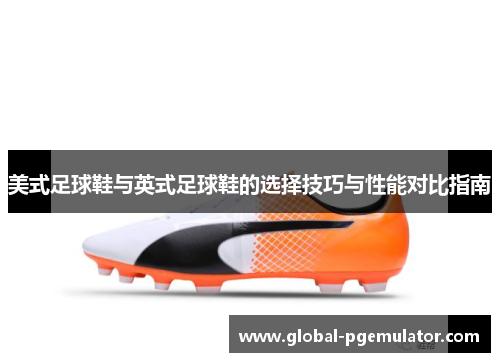 美式足球鞋与英式足球鞋的选择技巧与性能对比指南