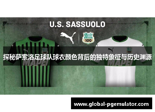 探秘萨索洛足球队球衣颜色背后的独特象征与历史渊源