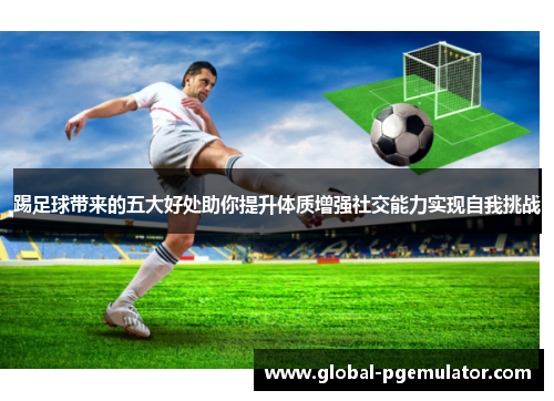 踢足球带来的五大好处助你提升体质增强社交能力实现自我挑战