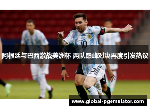 阿根廷与巴西激战美洲杯 两队巅峰对决再度引发热议