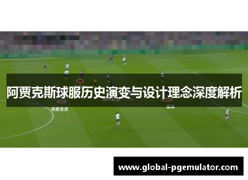 阿贾克斯球服历史演变与设计理念深度解析