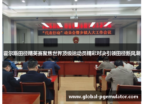 霍尔斯田径精英赛聚焦世界顶级运动员精彩对决引领田径新风潮