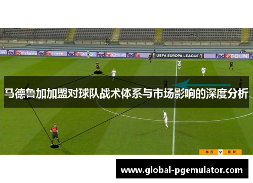 马德鲁加加盟对球队战术体系与市场影响的深度分析