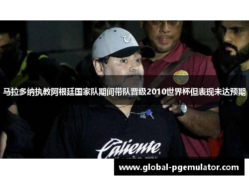 马拉多纳执教阿根廷国家队期间带队晋级2010世界杯但表现未达预期