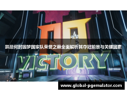 凯恩何时圆梦国家队荣誉之巅全面解析其夺冠前景与关键因素