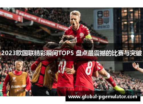 2023欧国联精彩瞬间TOP5 盘点最震撼的比赛与突破