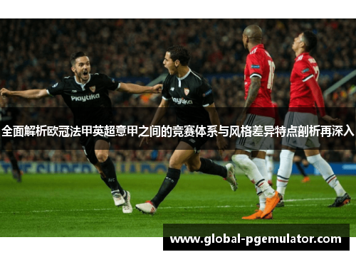 全面解析欧冠法甲英超意甲之间的竞赛体系与风格差异特点剖析再深入