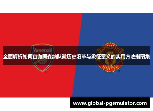 全面解析如何查询阿森纳队徽历史沿革与象征意义的实用方法指南集