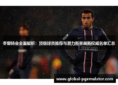 冬窗转会全面解析：顶级球员推荐与潜力新星最新权威名单汇总