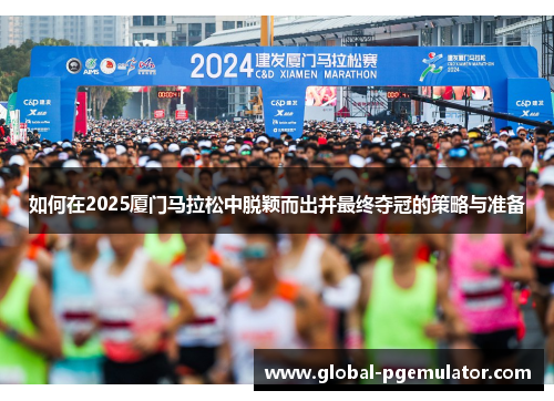 如何在2025厦门马拉松中脱颖而出并最终夺冠的策略与准备