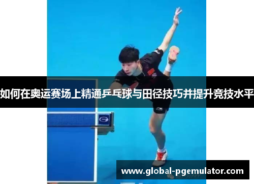 如何在奥运赛场上精通乒乓球与田径技巧并提升竞技水平