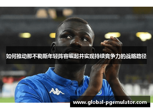 如何推动那不勒斯年轻阵容崛起并实现持续竞争力的战略路径