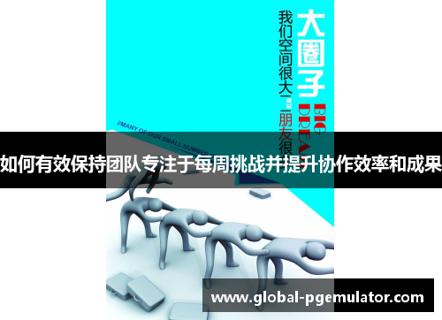 如何有效保持团队专注于每周挑战并提升协作效率和成果