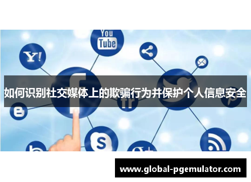 如何识别社交媒体上的欺骗行为并保护个人信息安全