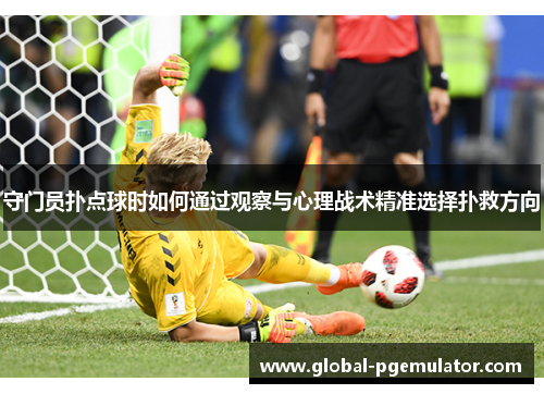 守门员扑点球时如何通过观察与心理战术精准选择扑救方向