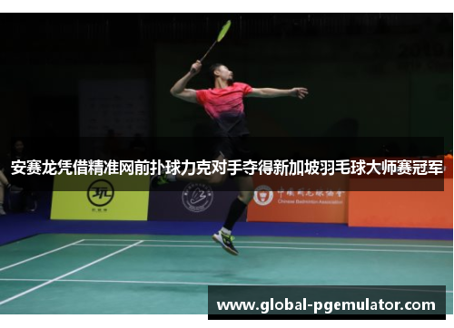 安赛龙凭借精准网前扑球力克对手夺得新加坡羽毛球大师赛冠军