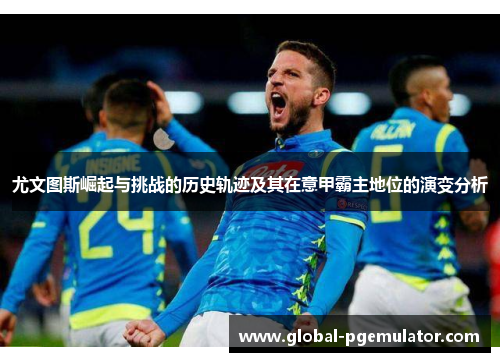 尤文图斯崛起与挑战的历史轨迹及其在意甲霸主地位的演变分析