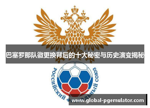 巴塞罗那队徽更换背后的十大秘密与历史演变揭秘