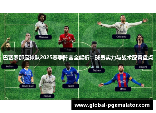 巴塞罗那足球队2025赛季阵容全解析：球员实力与战术配置盘点