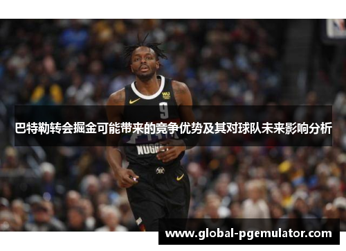 巴特勒转会掘金可能带来的竞争优势及其对球队未来影响分析