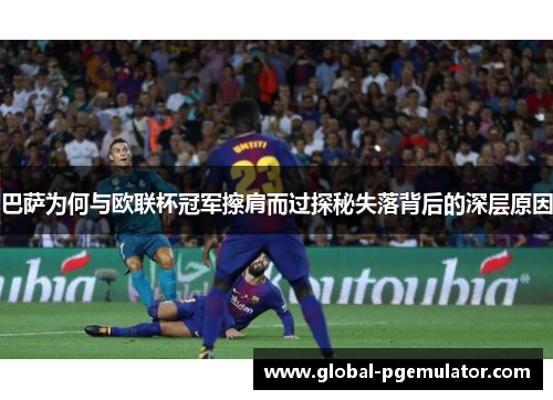 巴萨为何与欧联杯冠军擦肩而过探秘失落背后的深层原因