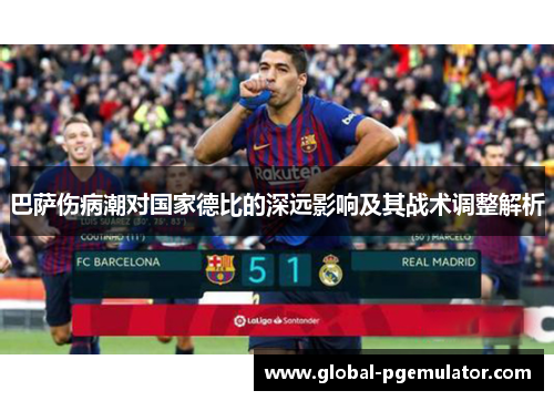 巴萨伤病潮对国家德比的深远影响及其战术调整解析