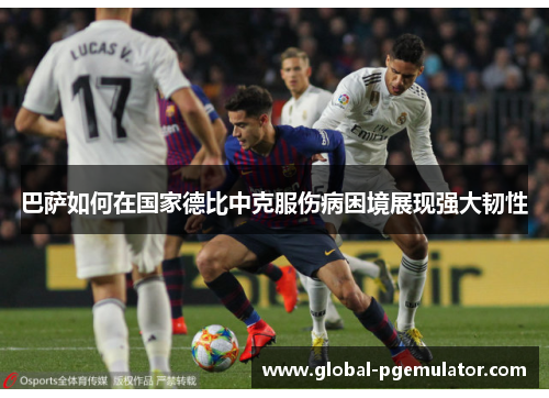 巴萨如何在国家德比中克服伤病困境展现强大韧性