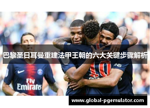 巴黎圣日耳曼重建法甲王朝的六大关键步骤解析