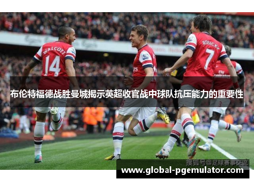 布伦特福德战胜曼城揭示英超收官战中球队抗压能力的重要性