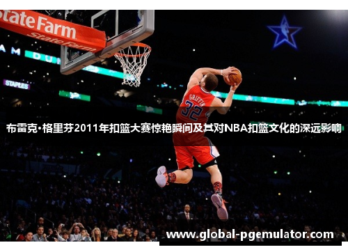 布雷克·格里芬2011年扣篮大赛惊艳瞬间及其对NBA扣篮文化的深远影响