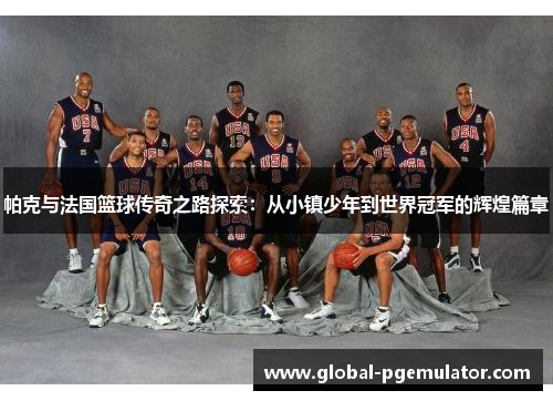 帕克与法国篮球传奇之路探索：从小镇少年到世界冠军的辉煌篇章